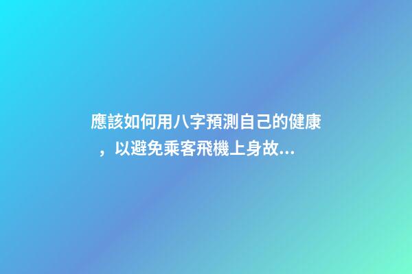 應該如何用八字預測自己的健康，以避免乘客飛機上身故的情況？
